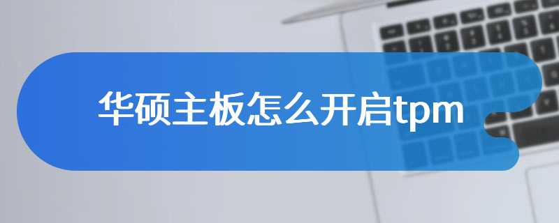 华硕主板开启tpm的方法